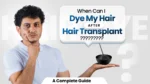 When Can I Dye My Hair After Hair Transplant A Complete Guide